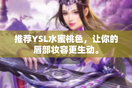 推荐YSL水蜜桃色，让你的唇部妆容更生动。