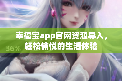 幸福宝app官网资源导入，轻松愉悦的生活体验