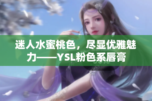 迷人水蜜桃色，尽显优雅魅力——YSL粉色系唇膏