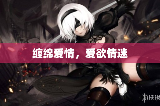 缠绵爱情，爱欲情迷