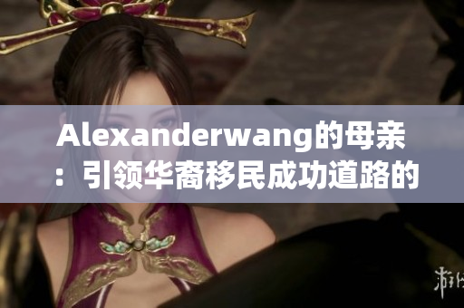 Alexanderwang的母亲：引领华裔移民成功道路的榜样
