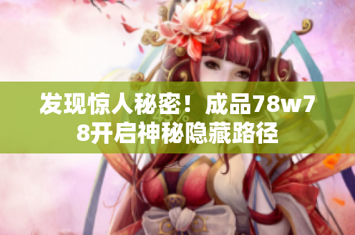 发现惊人秘密！成品78w78开启神秘隐藏路径