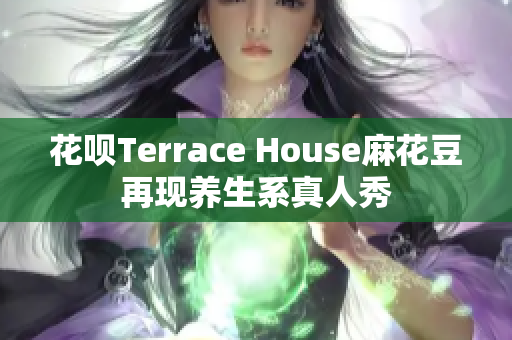 花呗Terrace House麻花豆再现养生系真人秀