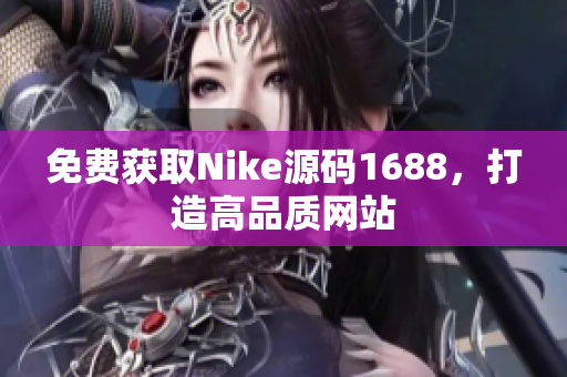 免费获取Nike源码1688，打造高品质网站
