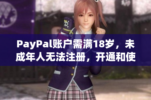 PayPal账户需满18岁，未成年人无法注册，开通和使用的注意事项