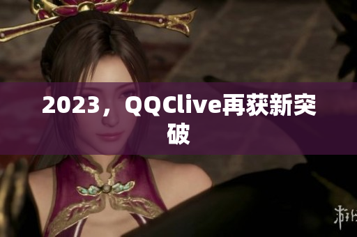 2023，QQClive再获新突破