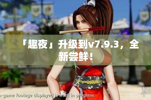 「趣夜」升级到v7.9.3，全新尝鲜！