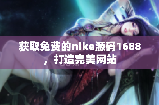 获取免费的nike源码1688，打造完美网站