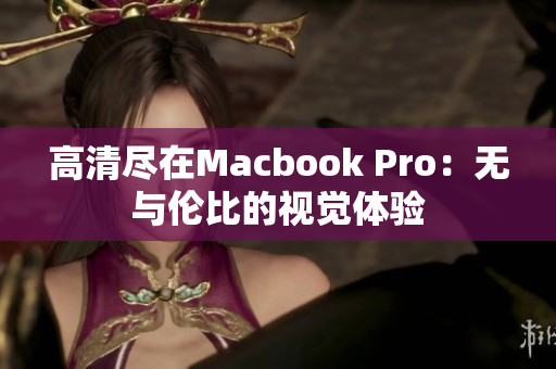 高清尽在Macbook Pro：无与伦比的视觉体验