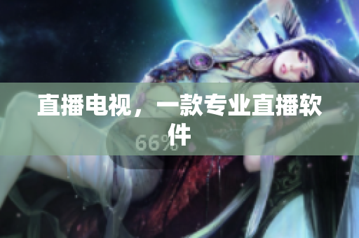 直播电视，一款专业直播软件