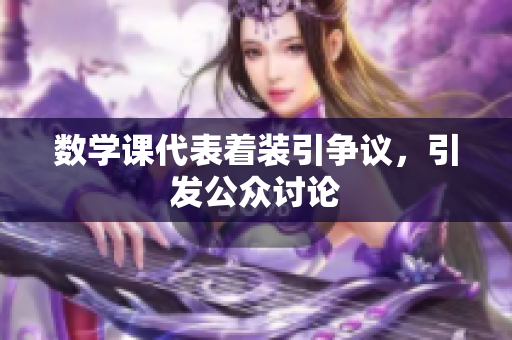 数学课代表着装引争议，引发公众讨论