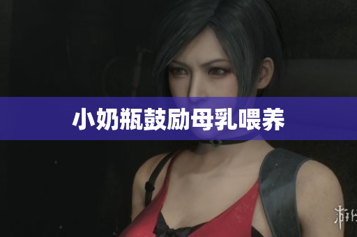 小奶瓶鼓励母乳喂养