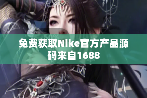 免费获取Nike官方产品源码来自1688