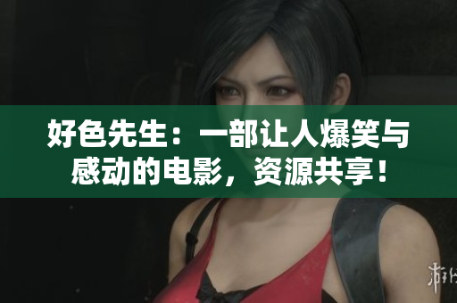 好色先生：一部让人爆笑与感动的电影，资源共享！
