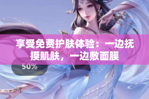 享受免费护肤体验：一边抚摸肌肤，一边敷面膜