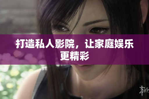 打造私人影院，让家庭娱乐更精彩