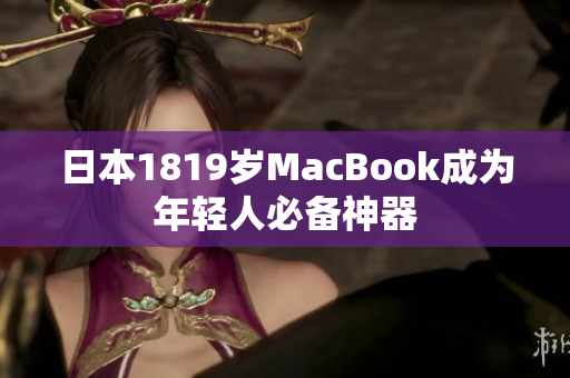 日本1819岁MacBook成为年轻人必备神器