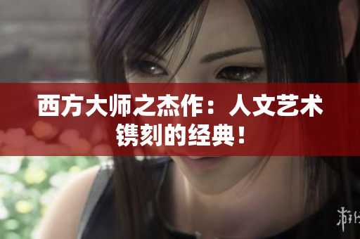西方大师之杰作：人文艺术镌刻的经典！