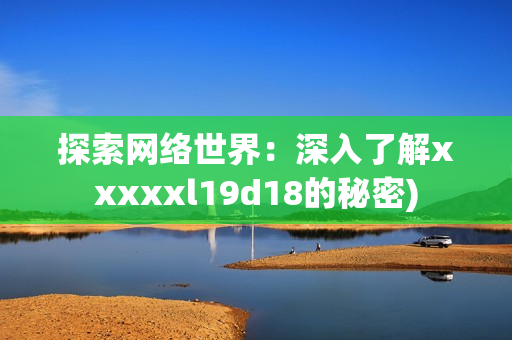 探索网络世界：深入了解xxxxxl19d18的秘密)
