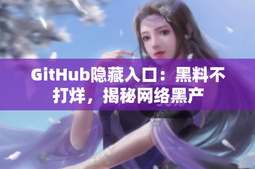 GitHub隐藏入口：黑料不打烊，揭秘网络黑产