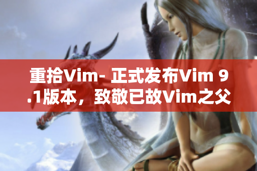 重拾Vim- 正式发布Vim 9.1版本，致敬已故Vim之父