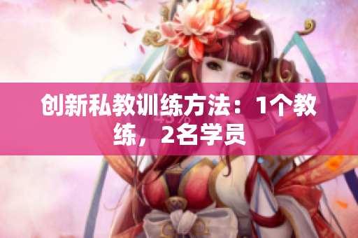 创新私教训练方法：1个教练，2名学员