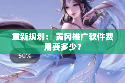 重新规划： 黄冈推广软件费用要多少？