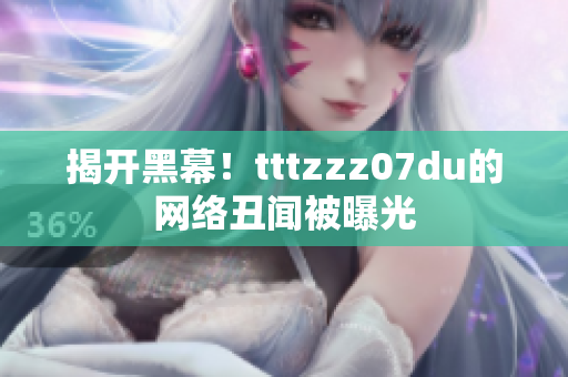 揭开黑幕！tttzzz07du的网络丑闻被曝光