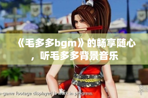 《毛多多bgm》的畅享随心，听毛多多背景音乐