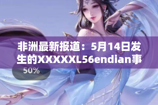 非洲最新报道：5月14日发生的XXXXXL56endian事件
