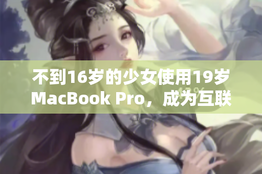 不到16岁的少女使用19岁MacBook Pro，成为互联网新星