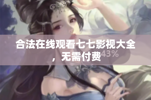合法在线观看七七影视大全，无需付费