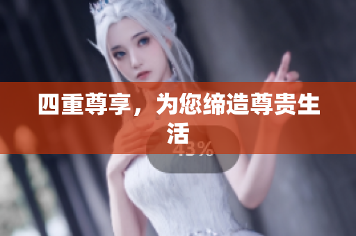 四重尊享，为您缔造尊贵生活