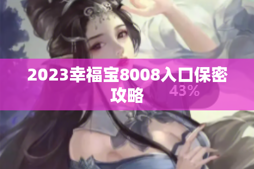 2023幸福宝8008入口保密攻略
