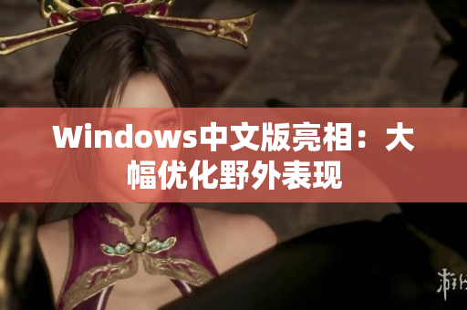 Windows中文版亮相：大幅优化野外表现