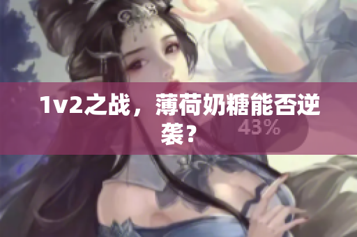 1v2之战，薄荷奶糖能否逆袭？