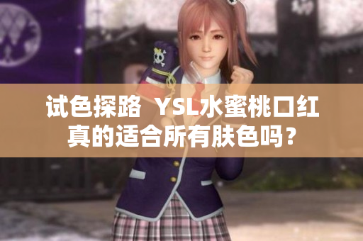 试色探路  YSL水蜜桃口红真的适合所有肤色吗？