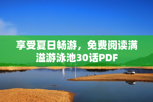 享受夏日畅游，免费阅读满溢游泳池30话PDF