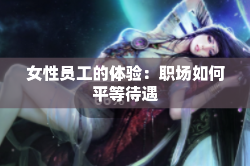 女性员工的体验：职场如何平等待遇