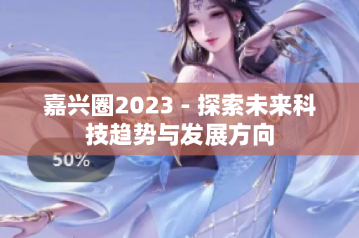 嘉兴圈2023 - 探索未来科技趋势与发展方向