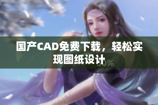 国产CAD免费下载，轻松实现图纸设计