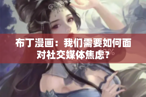 布丁漫画：我们需要如何面对社交媒体焦虑？