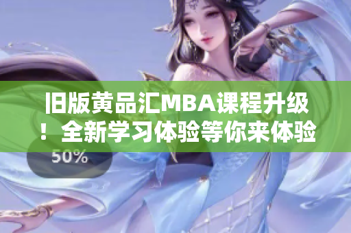 旧版黄品汇MBA课程升级！全新学习体验等你来体验