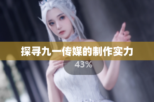探寻九一传媒的制作实力