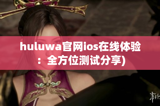 huluwa官网ios在线体验：全方位测试分享)