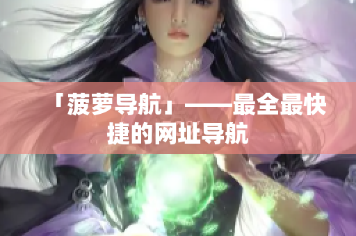 「菠萝导航」——最全最快捷的网址导航