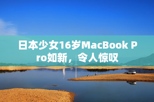 日本少女16岁MacBook Pro如新，令人惊叹