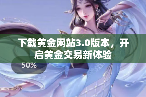 下载黄金网站3.0版本，开启黄金交易新体验