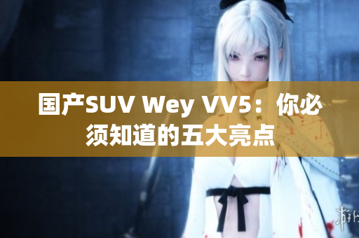 国产SUV Wey VV5：你必须知道的五大亮点