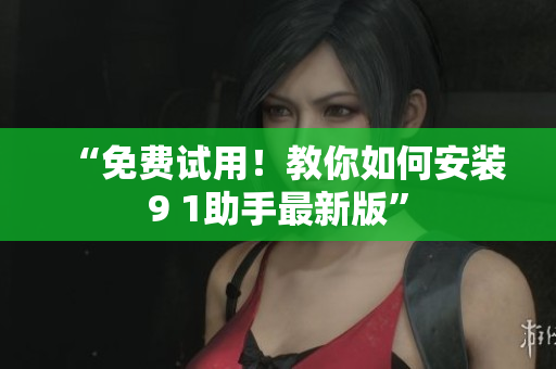 “免费试用！教你如何安装9 1助手最新版”